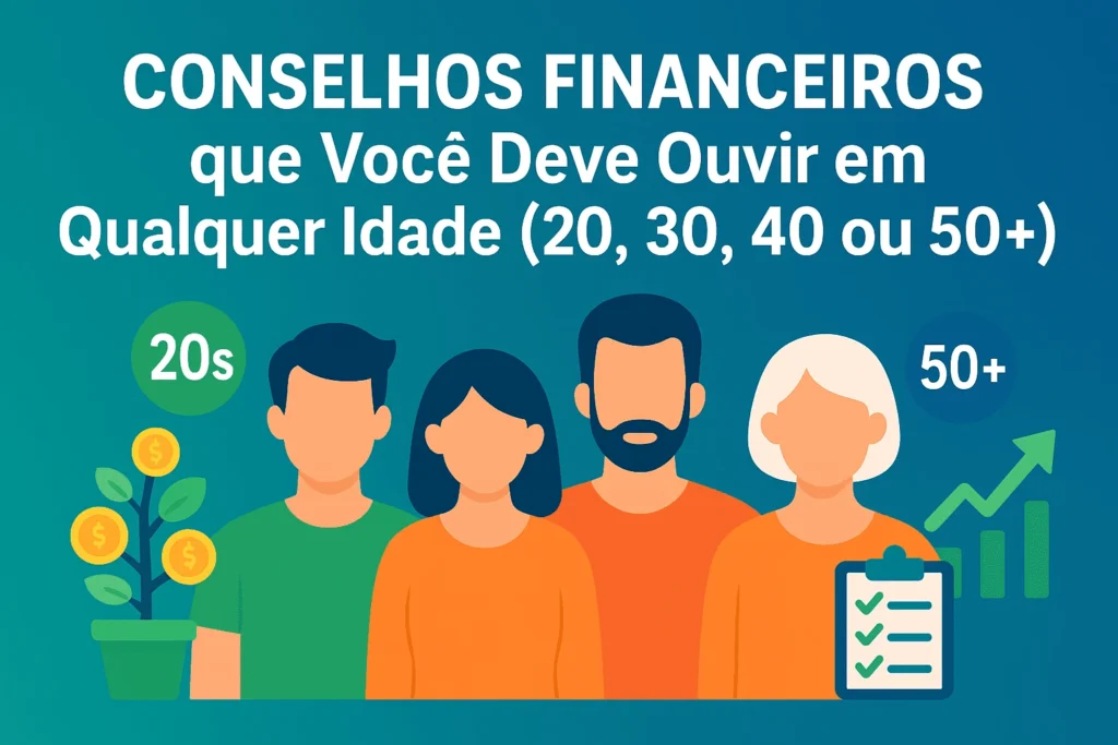 Conselhos Financeiros que Você Deve Ouvir em Qualquer Idade (20, 30, 40 ou 50)